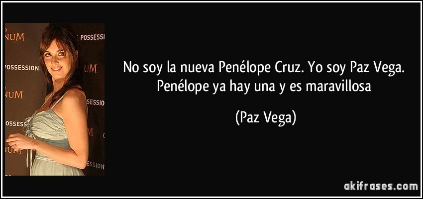 No soy la nueva Penélope Cruz. Yo soy Paz Vega. Penélope ya hay una y es maravillosa (Paz Vega)