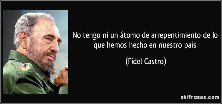 No tengo ni un átomo de arrepentimiento de lo que hemos hecho en nuestro país (Fidel Castro)