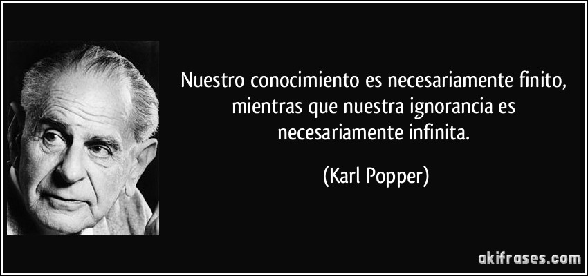 Nuestro conocimiento es necesariamente finito, mientras que nuestra ignorancia es necesariamente infinita. (Karl Popper)