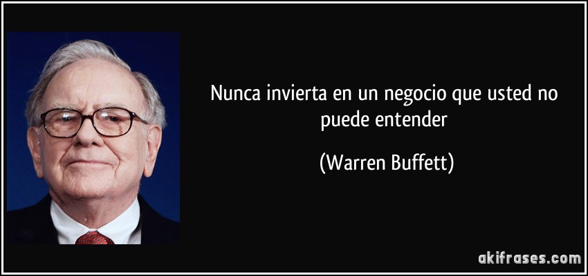 Nunca invierta en un negocio que usted no puede entender (Warren Buffett)