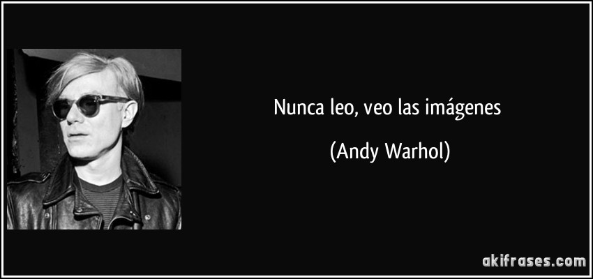 Nunca leo, veo las imágenes (Andy Warhol)