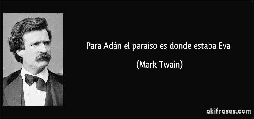 Para Adán el paraíso es donde estaba Eva (Mark Twain)