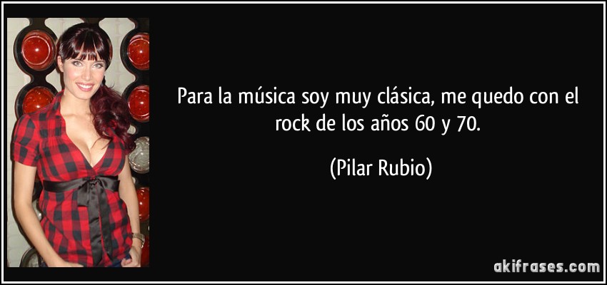 Para la música soy muy clásica, me quedo con el rock de los años 60 y 70. (Pilar Rubio)