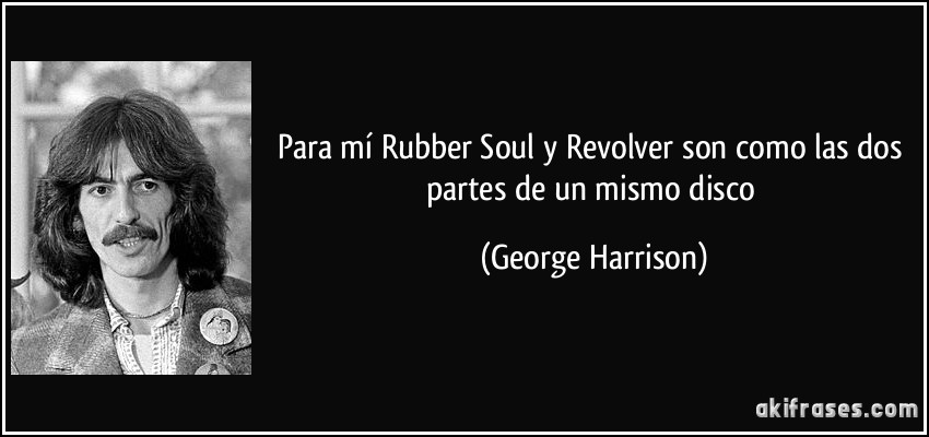 Para mí Rubber Soul y Revolver son como las dos partes de un mismo disco (George Harrison)