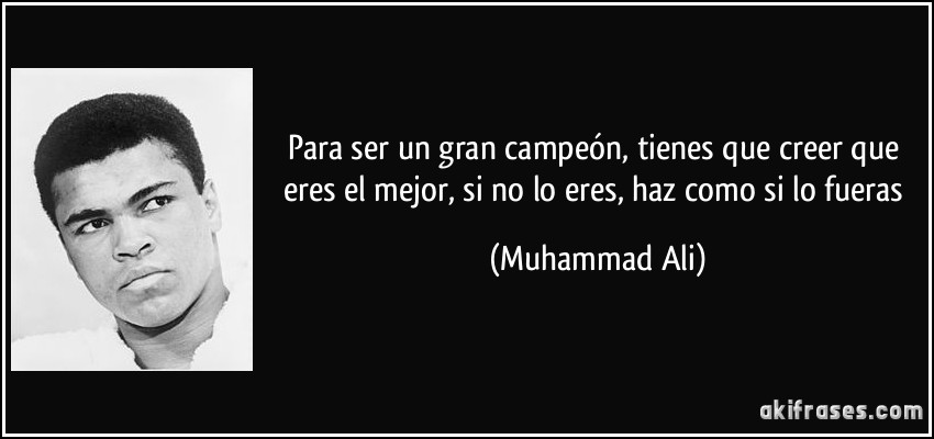 Para ser un gran campeón, tienes que creer que eres el mejor, si no lo eres, haz como si lo fueras (Muhammad Ali)