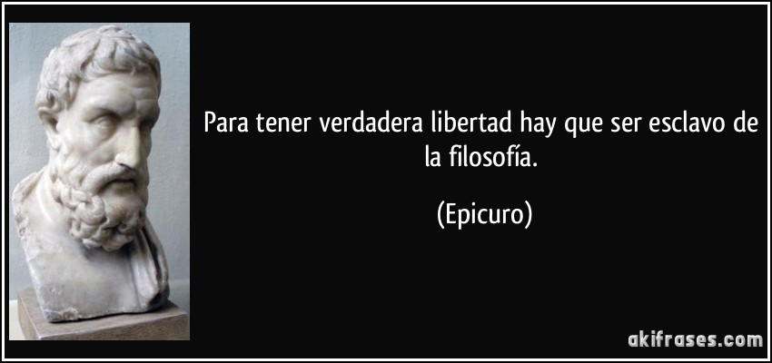 Para tener verdadera libertad hay que ser esclavo de la filosofía. (Epicuro)