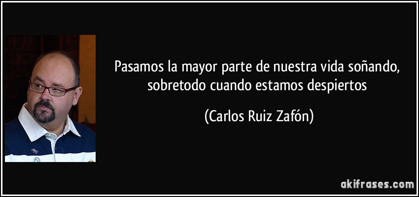 Pasamos la mayor parte de nuestra vida soñando, sobretodo cuando estamos despiertos (Carlos Ruiz Zafón)