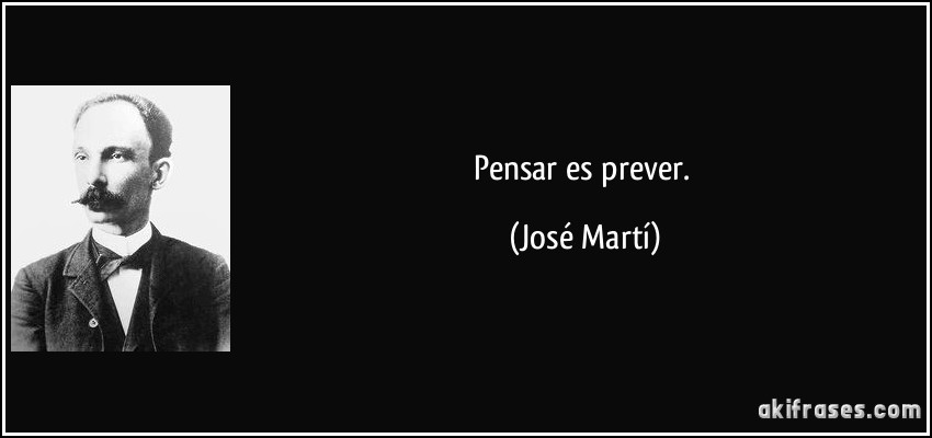 Pensar es prever. (José Martí)