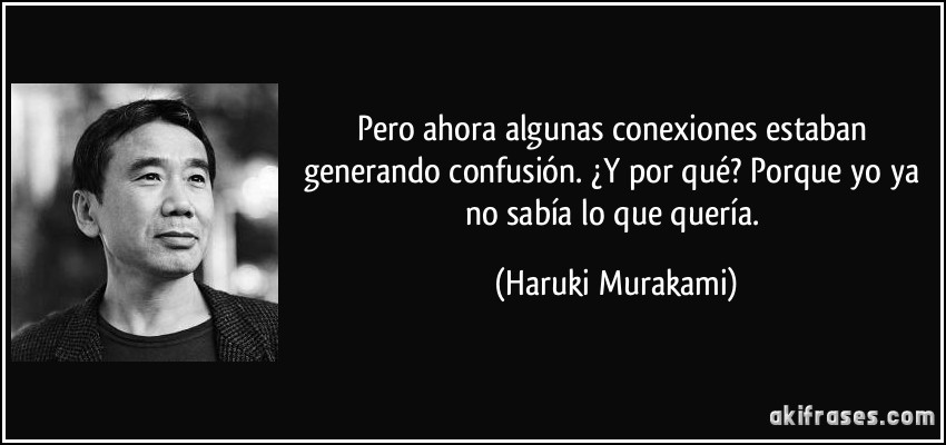 Pero ahora algunas conexiones estaban generando confusión. ¿Y por qué? Porque yo ya no sabía lo que quería. (Haruki Murakami)