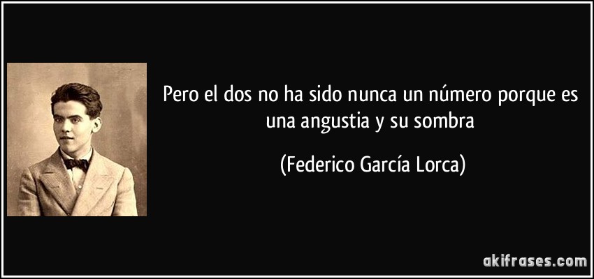 Pero el dos no ha sido nunca un número porque es una angustia y su sombra (Federico García Lorca)