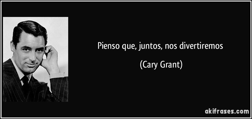 Pienso que, juntos, nos divertiremos (Cary Grant)