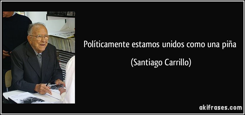 Políticamente estamos unidos como una piña (Santiago Carrillo)