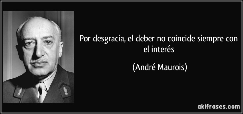 Por desgracia, el deber no coincide siempre con el interés (André Maurois)