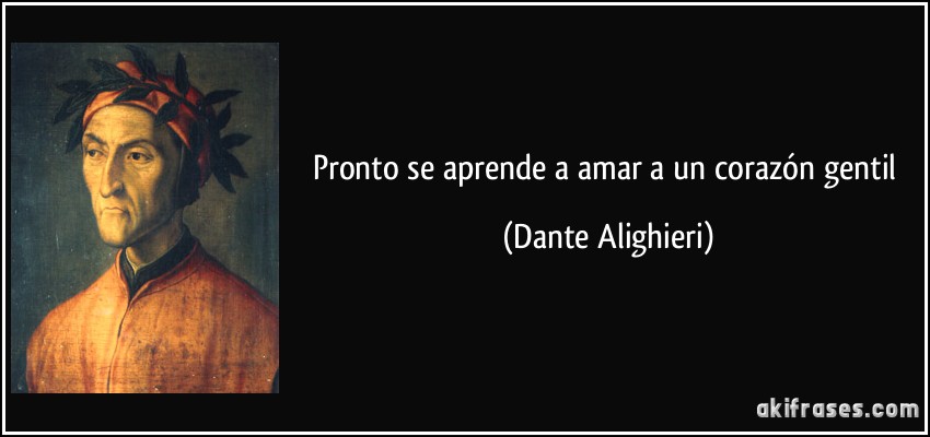 Pronto se aprende a amar a un corazón gentil (Dante Alighieri)