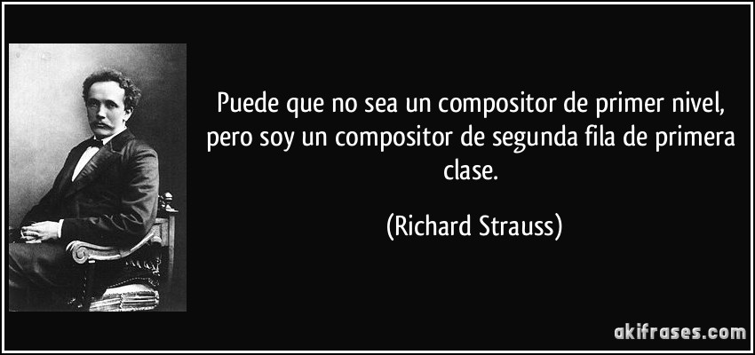 Puede que no sea un compositor de primer nivel, pero soy un compositor de segunda fila de primera clase. (Richard Strauss)