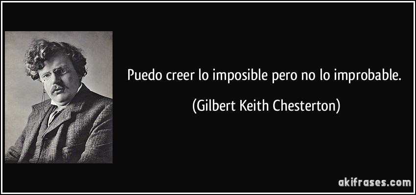 Puedo creer lo imposible pero no lo improbable. (Gilbert Keith Chesterton)