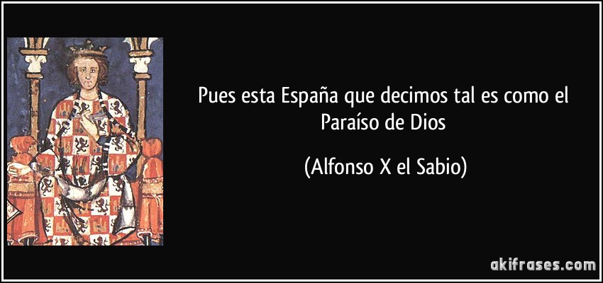Pues esta España que decimos tal es como el Paraíso de Dios (Alfonso X el Sabio)