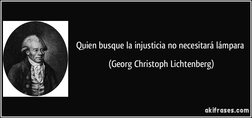 Quien busque la injusticia no necesitará lámpara (Georg Christoph Lichtenberg)