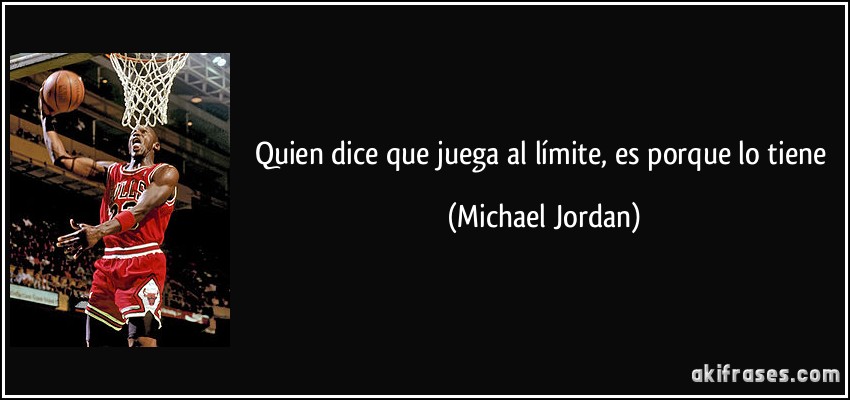 Quien dice que juega al límite, es porque lo tiene (Michael Jordan)