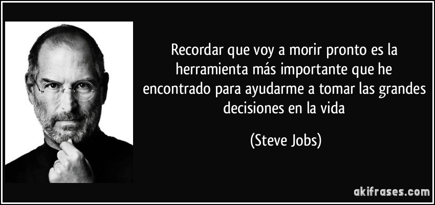 Recordar que voy a morir pronto es la herramienta más importante que he encontrado para ayudarme a tomar las grandes decisiones en la vida (Steve Jobs)