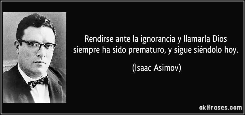 Rendirse ante la ignorancia y llamarla Dios siempre ha sido prematuro, y sigue siéndolo hoy. (Isaac Asimov)