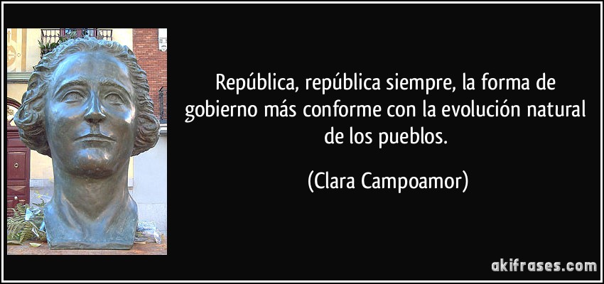 República, república siempre, la forma de gobierno más conforme con la evolución natural de los pueblos. (Clara Campoamor)