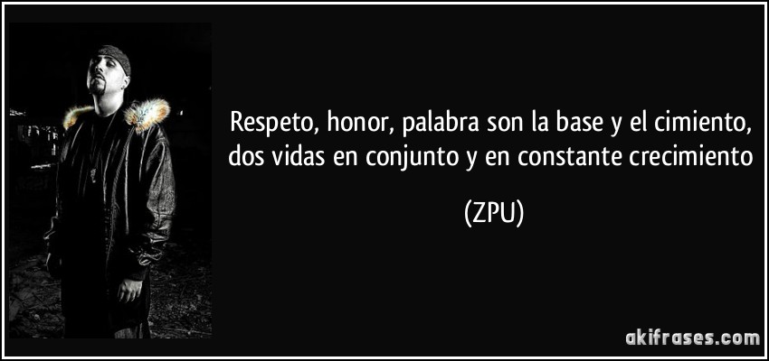 Respeto, honor, palabra son la base y el cimiento, dos vidas en conjunto y en constante crecimiento (ZPU)