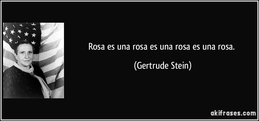 Rosa es una rosa es una rosa es una rosa. (Gertrude Stein)