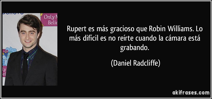 Rupert es más gracioso que Robin Williams. Lo más difícil es no reírte cuando la cámara está grabando. (Daniel Radcliffe)