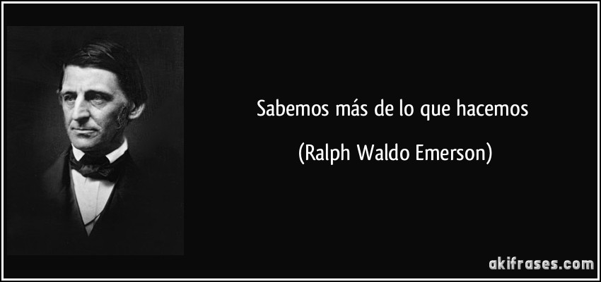 Sabemos más de lo que hacemos (Ralph Waldo Emerson)