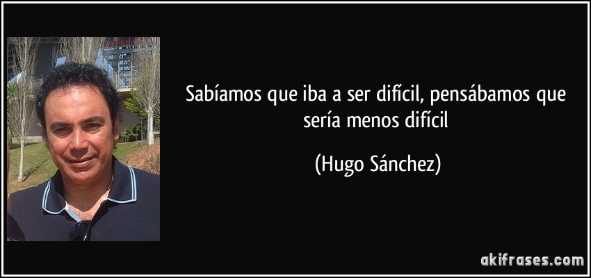 Sabíamos que iba a ser difícil, pensábamos que sería menos difícil (Hugo Sánchez)