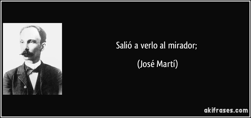 salió a verlo al mirador; (José Martí)