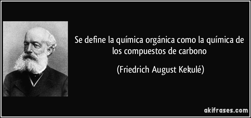 Se define la química orgánica como la química de los compuestos de carbono (Friedrich August Kekulé)