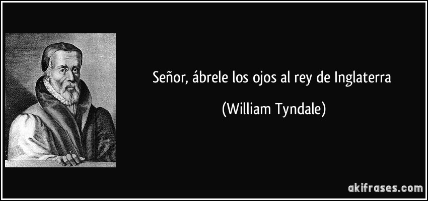 Señor, ábrele los ojos al rey de Inglaterra (William Tyndale)