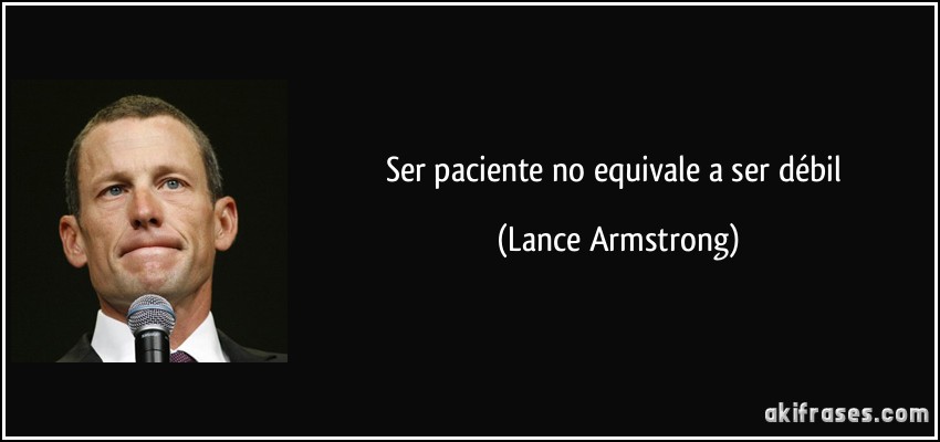 Ser paciente no equivale a ser débil (Lance Armstrong)