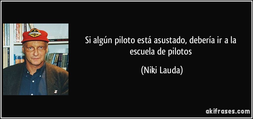 Si algún piloto está asustado, debería ir a la escuela de pilotos (Niki Lauda)