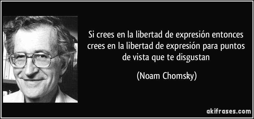 Si crees en la libertad de expresión entonces crees en la libertad de expresión para puntos de vista que te disgustan (Noam Chomsky)