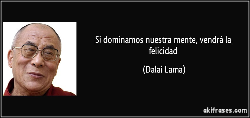 Si dominamos nuestra mente, vendrá la felicidad (Dalai Lama)