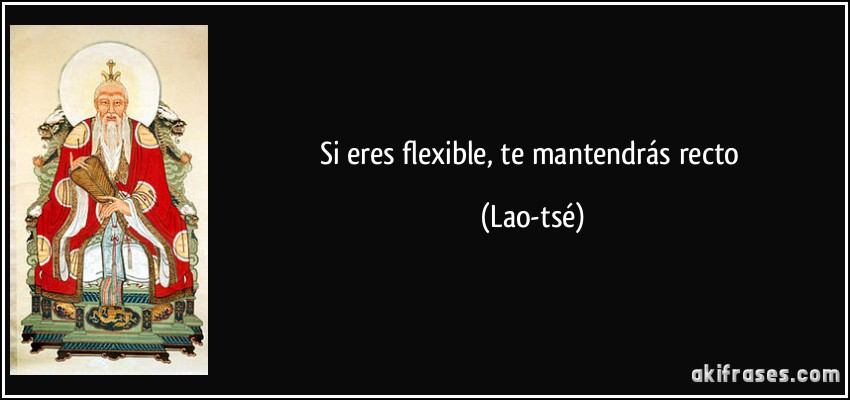 Si eres flexible, te mantendrás recto (Lao-tsé)