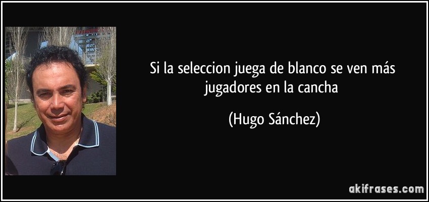 Si la seleccion juega de blanco se ven más jugadores en la cancha (Hugo Sánchez)