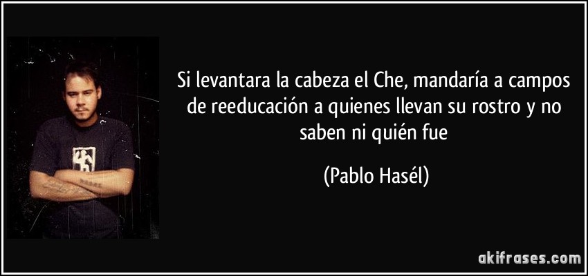 Si levantara la cabeza el Che, mandaría a campos de reeducación a quienes llevan su rostro y no saben ni quién fue (Pablo Hasél)