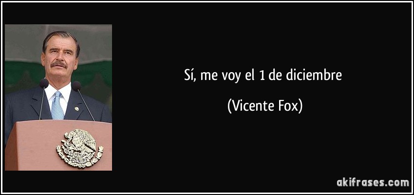 Sí, me voy el 1 de diciembre (Vicente Fox)