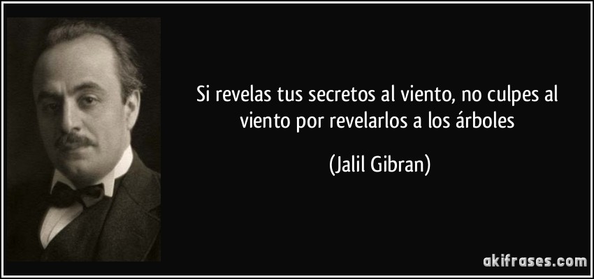 Si revelas tus secretos al viento, no culpes al viento por revelarlos a los árboles (Jalil Gibran)