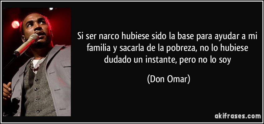 Si ser narco hubiese sido la base para ayudar a mi familia y sacarla de la pobreza, no lo hubiese dudado un instante, pero no lo soy (Don Omar)