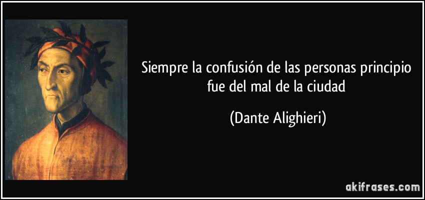 Siempre la confusión de las personas principio fue del mal de la ciudad (Dante Alighieri)