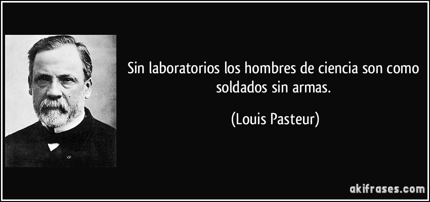 Sin laboratorios los hombres de ciencia son como soldados sin armas. (Louis Pasteur)