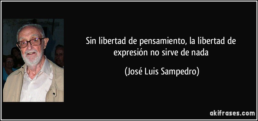 Sin libertad de pensamiento, la libertad de expresión no sirve de nada (José Luis Sampedro)