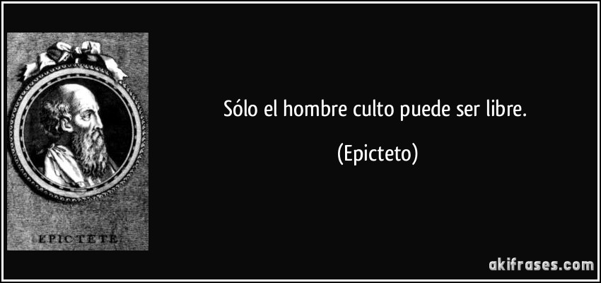 Sólo el hombre culto puede ser libre. (Epicteto)