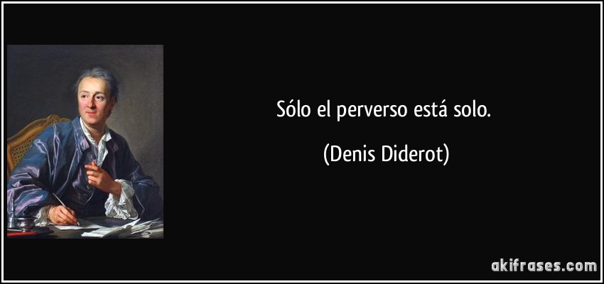 Sólo el perverso está solo. (Denis Diderot)