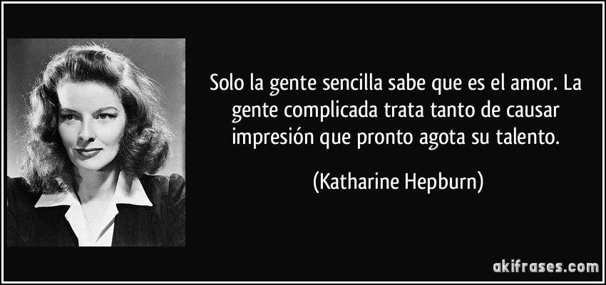 Solo la gente sencilla sabe que es el amor. La gente complicada trata tanto de causar impresión que pronto agota su talento. (Katharine Hepburn)